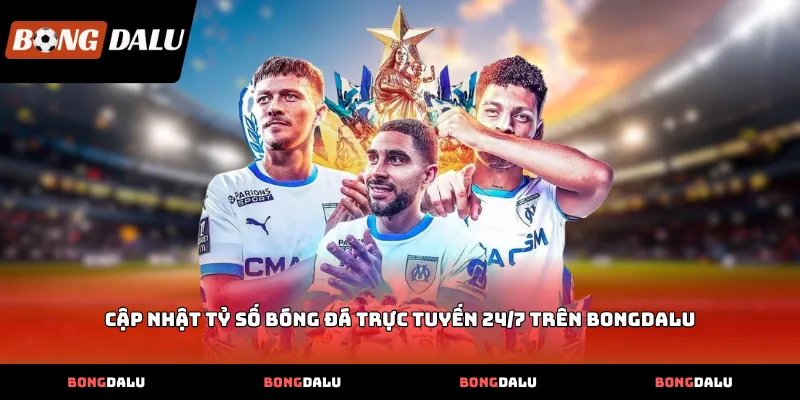 cap nhat ty so bong da truc tuyen 247 tren bongdalu Cập nhật tỷ số bóng đá trực tuyến 24/7 trên Bongdalu