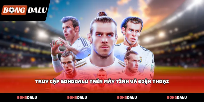 truy cap bongdalu tren may tinh va dien thoai Truy cập Bongdalu trên máy tính và điện thoại